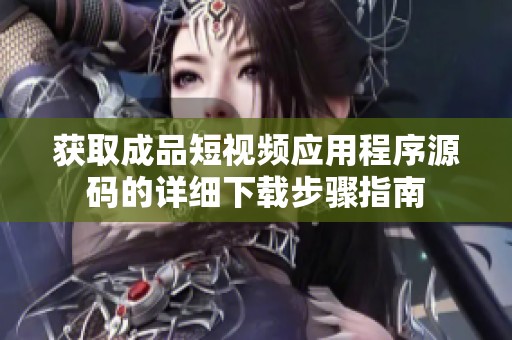 获取成品短视频应用程序源码的详细下载步骤指南