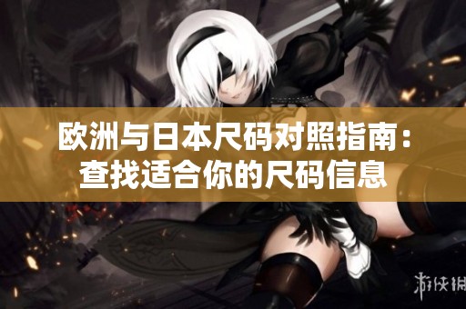 欧洲与日本尺码对照指南：查找适合你的尺码信息