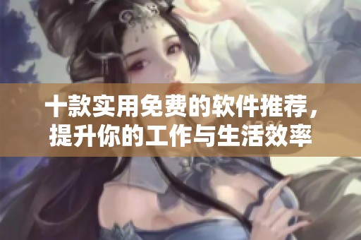十款实用免费的软件推荐，提升你的工作与生活效率