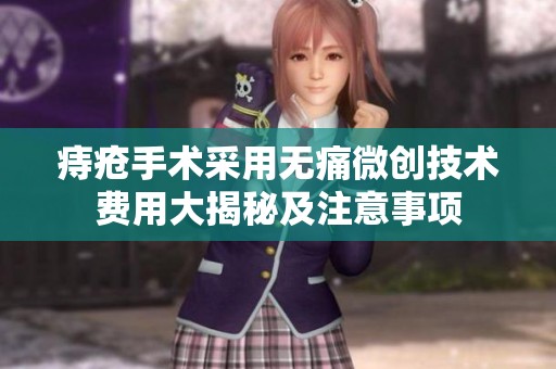 痔疮手术采用无痛微创技术费用大揭秘及注意事项