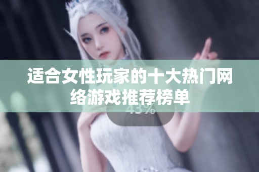 适合女性玩家的十大热门网络游戏推荐榜单