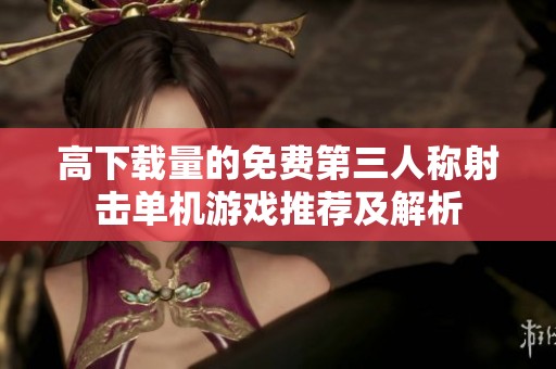 高下载量的免费第三人称射击单机游戏推荐及解析