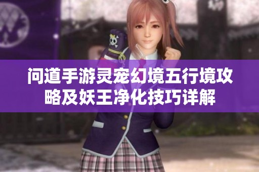 问道手游灵宠幻境五行境攻略及妖王净化技巧详解