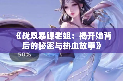 《战双暴躁老姐：揭开她背后的秘密与热血故事》