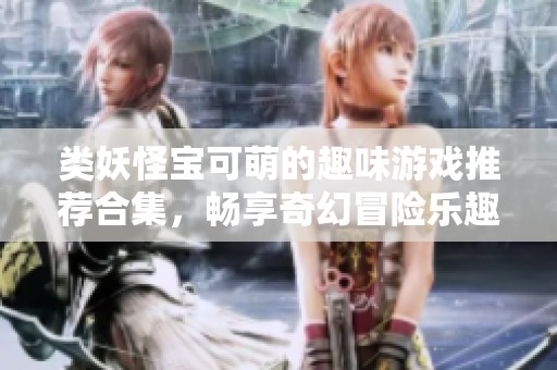 类妖怪宝可萌的趣味游戏推荐合集，畅享奇幻冒险乐趣