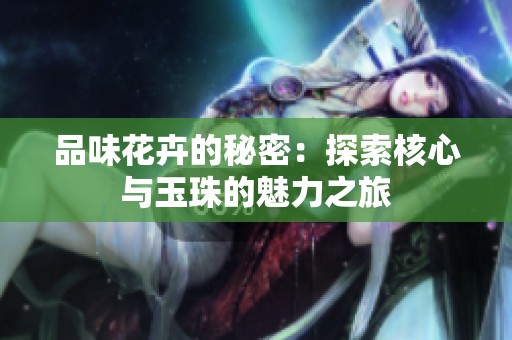 品味花卉的秘密：探索核心与玉珠的魅力之旅