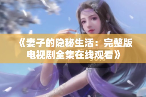 《妻子的隐秘生活：完整版电视剧全集在线观看》