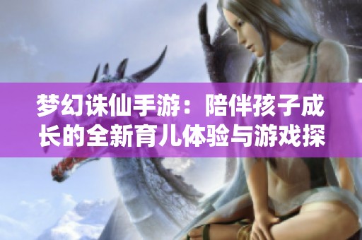 梦幻诛仙手游：陪伴孩子成长的全新育儿体验与游戏探索