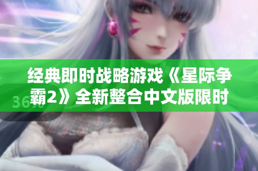 经典即时战略游戏《星际争霸2》全新整合中文版限时上线