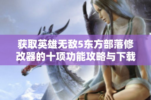 获取英雄无敌5东方部落修改器的十项功能攻略与下载方法