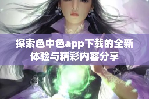 探索色中色app下载的全新体验与精彩内容分享