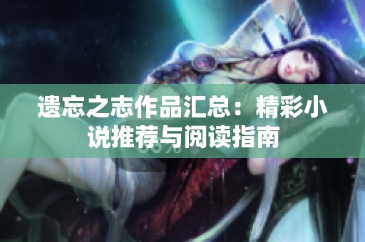 遗忘之志作品汇总：精彩小说推荐与阅读指南