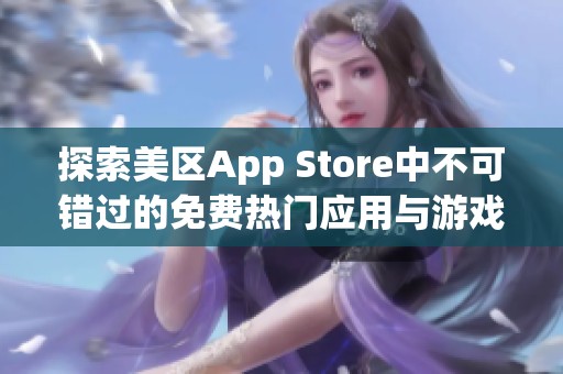 探索美区App Store中不可错过的免费热门应用与游戏