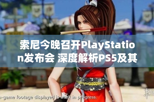 索尼今晚召开PlayStation发布会 深度解析PS5及其创新技术