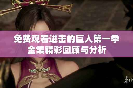 免费观看进击的巨人第一季全集精彩回顾与分析