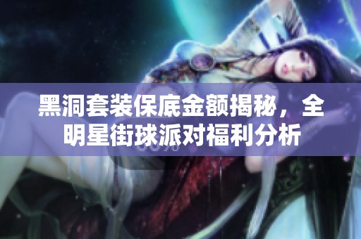 黑洞套装保底金额揭秘，全明星街球派对福利分析