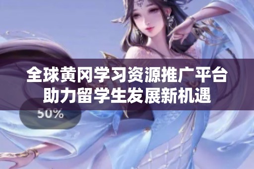 全球黄冈学习资源推广平台助力留学生发展新机遇