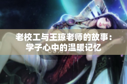 老校工与王琼老师的故事：学子心中的温暖记忆