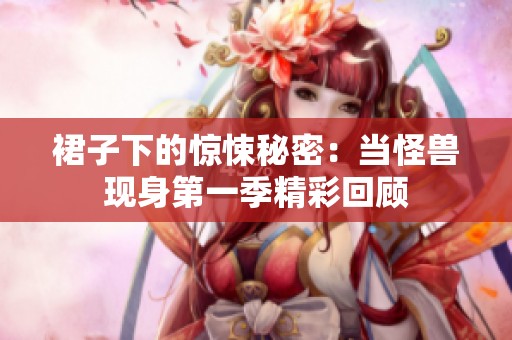 裙子下的惊悚秘密：当怪兽现身第一季精彩回顾