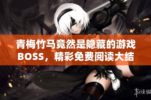 青梅竹马竟然是隐藏的游戏BOSS，精彩免费阅读大结局