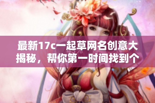 最新17c一起草网名创意大揭秘，帮你第一时间找到个性名称