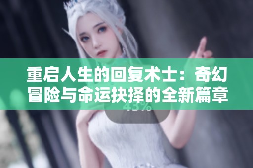 重启人生的回复术士：奇幻冒险与命运抉择的全新篇章