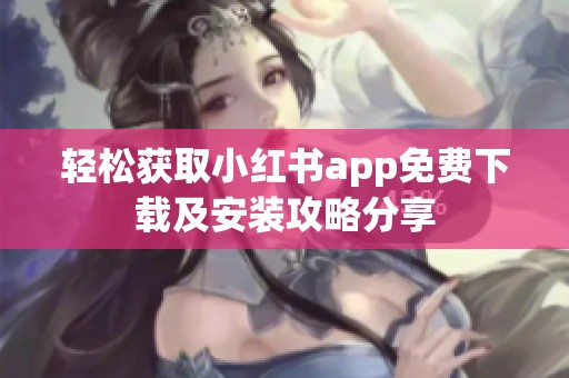 轻松获取小红书app免费下载及安装攻略分享