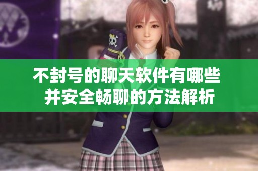 不封号的聊天软件有哪些 并安全畅聊的方法解析
