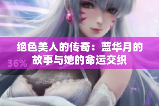 绝色美人的传奇：蓝华月的故事与她的命运交织