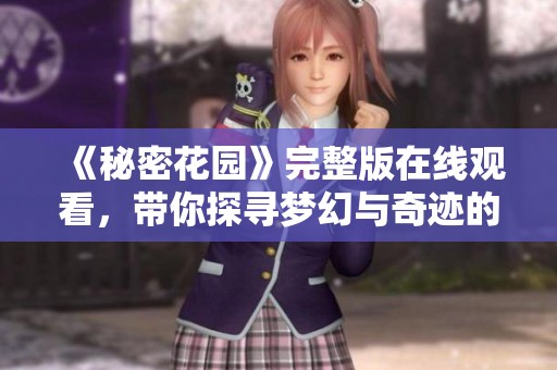 《秘密花园》完整版在线观看，带你探寻梦幻与奇迹的世界