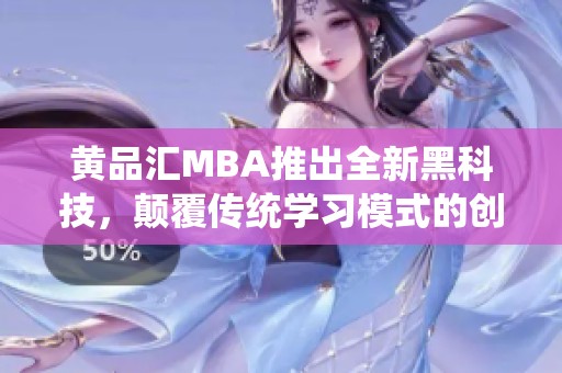黄品汇MBA推出全新黑科技，颠覆传统学习模式的创新探索