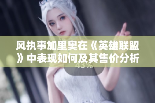 风执事加里奥在《英雄联盟》中表现如何及其售价分析