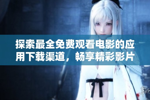 探索最全免费观看电影的应用下载渠道，畅享精彩影片！
