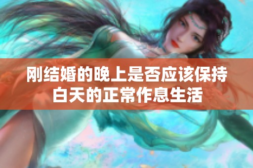刚结婚的晚上是否应该保持白天的正常作息生活