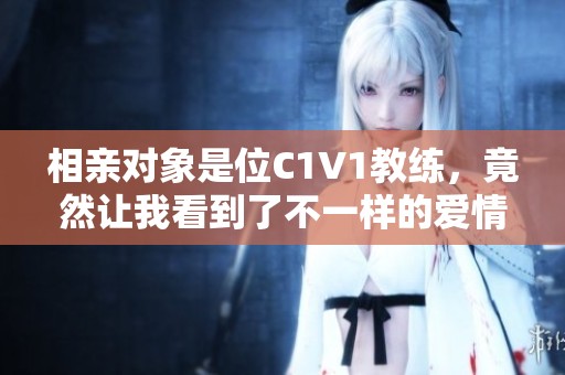 相亲对象是位C1V1教练，竟然让我看到了不一样的爱情观