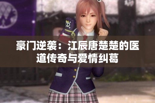 豪门逆袭：江辰唐楚楚的医道传奇与爱情纠葛