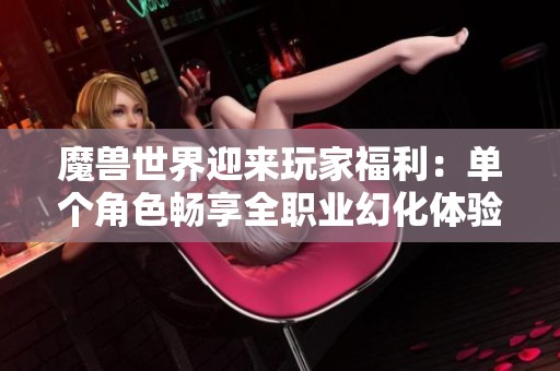 魔兽世界迎来玩家福利：单个角色畅享全职业幻化体验