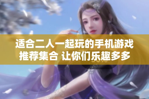 适合二人一起玩的手机游戏推荐集合 让你们乐趣多多