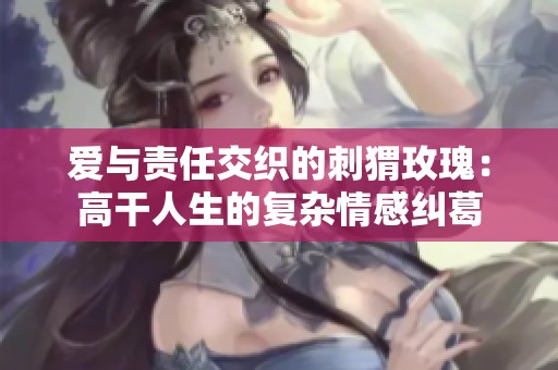 爱与责任交织的刺猬玫瑰：高干人生的复杂情感纠葛