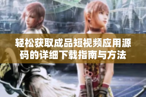 轻松获取成品短视频应用源码的详细下载指南与方法