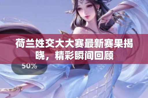 荷兰姓交大大赛最新赛果揭晓，精彩瞬间回顾
