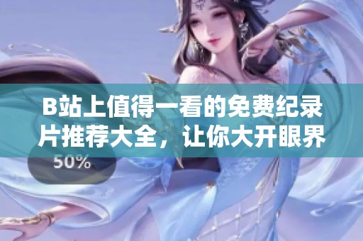 B站上值得一看的免费纪录片推荐大全，让你大开眼界