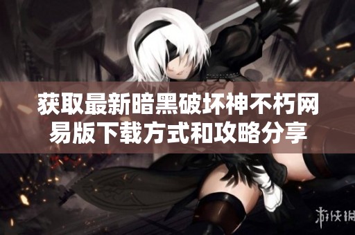 获取最新暗黑破坏神不朽网易版下载方式和攻略分享