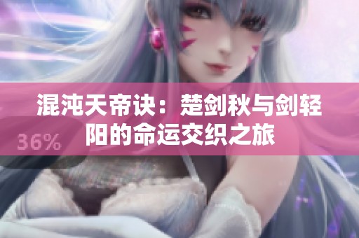混沌天帝诀：楚剑秋与剑轻阳的命运交织之旅