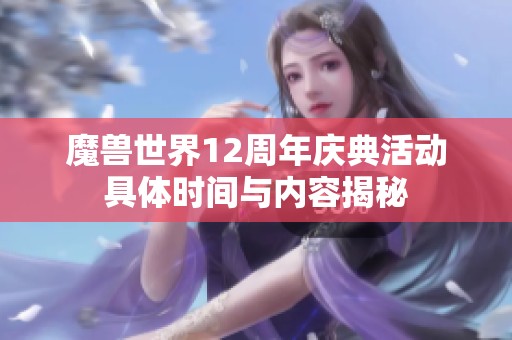 魔兽世界12周年庆典活动具体时间与内容揭秘