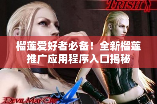 榴莲爱好者必备！全新榴莲推广应用程序入口揭秘