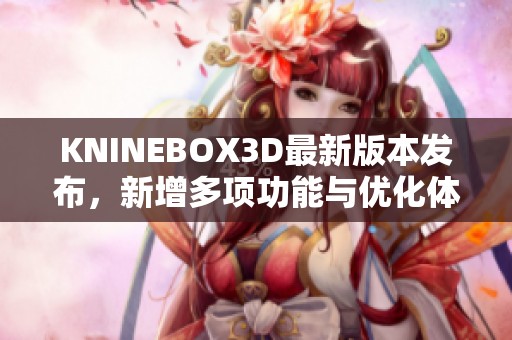 KNINEBOX3D最新版本发布，新增多项功能与优化体验