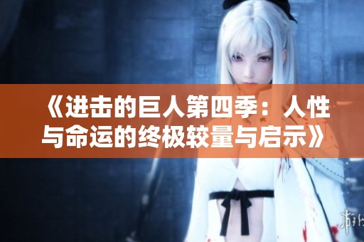 《进击的巨人第四季：人性与命运的终极较量与启示》