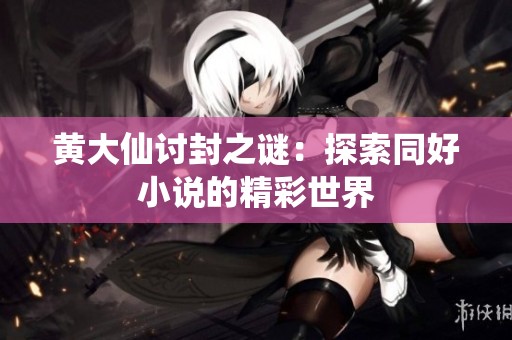 黄大仙讨封之谜：探索同好小说的精彩世界