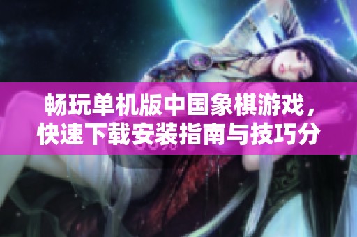 畅玩单机版中国象棋游戏，快速下载安装指南与技巧分享
